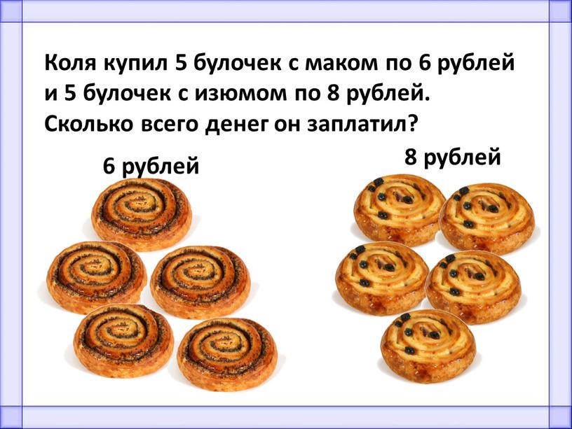 Коля купил 5 булочек с маком по 6 рублей и 5 булочек с изюмом по 8 рублей
