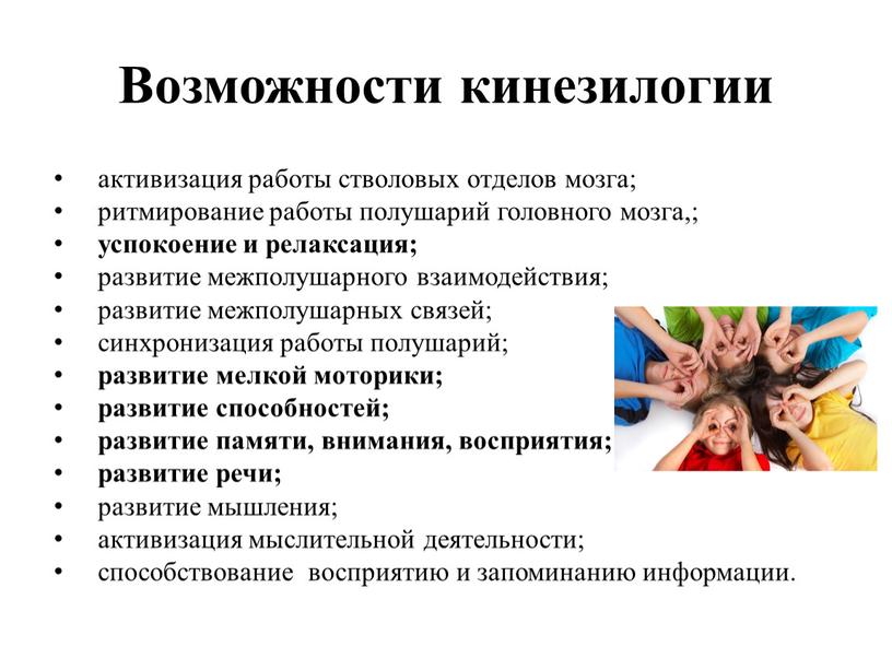 Возможности кинезилогии активизация работы стволовых отделов мозга; ритмирование работы полушарий головного мозга,; успокоение и релаксация; развитие межполушарного взаимодействия; развитие межполушарных связей; синхронизация работы полушарий; развитие…