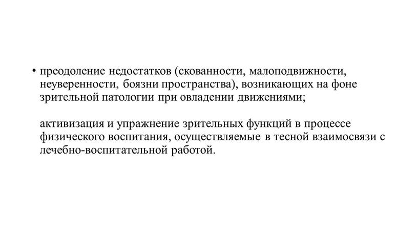 преодоление недостатков (скованности, малоподвижности, неуверенности, боязни пространства), возникающих на фоне зрительной патологии при овладении движениями; активизация и упражнение зрительных функций в процессе физического воспитания, осуществляемые…