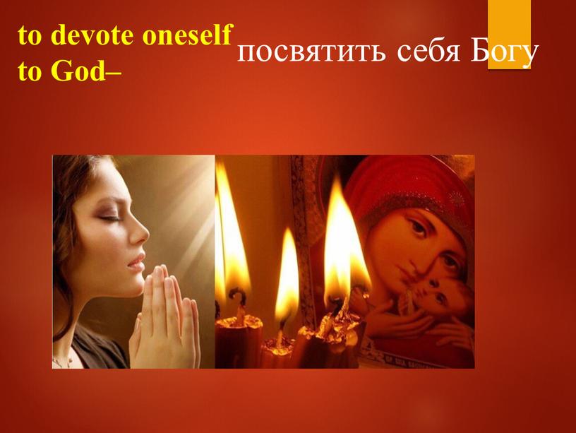 to devote oneself to God– посвятить себя Богу