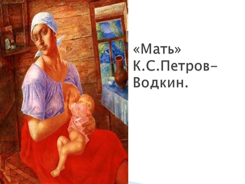 «Мать» К.С.Петров- Водкин.