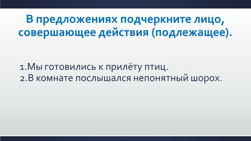 В предложениях подчеркните лицо, совершающее действия (подлежащее)