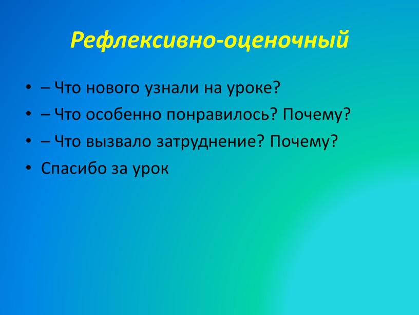 Рефлексивно-оценочный – Что нового узнали на уроке? –