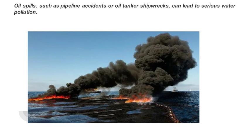 Oil spills, such as pipeline accidents or oil tanker shipwrecks, can lead to serious water pollution