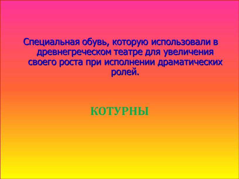 Специальная обувь, которую использовали в древнегреческом театре для увеличения своего роста при исполнении драматических ролей