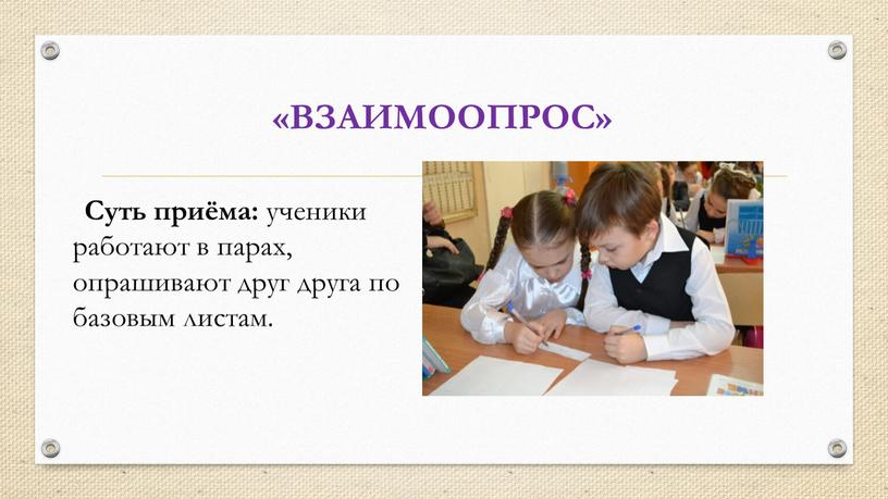 ВЗАИМООПРОС» 2+2х2=8 Суть приёма: ученики работают в парах, опрашивают друг друга по базовым листам