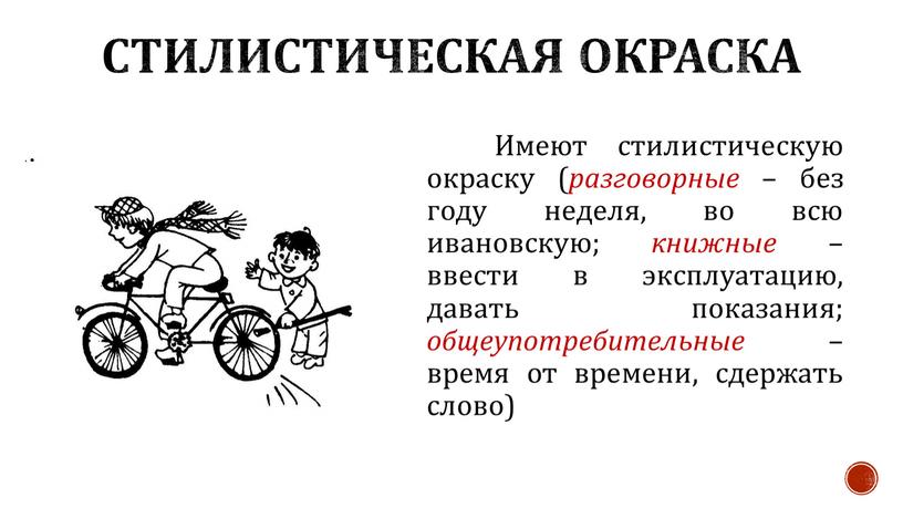 Стилистическая окраска Имеют стилистическую окраску ( разговорные – без году неделя, во всю ивановскую; книжные – ввести в эксплуатацию, давать показания; общеупотребительные – время от…