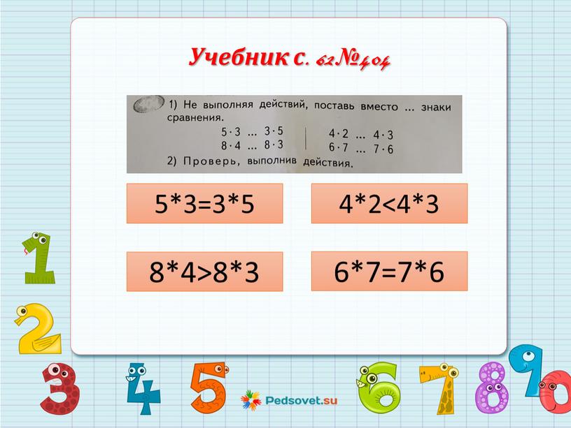 Учебник с. 62 №404 5*3=3*5 8*4>8*3 4*2<4*3 6*7=7*6