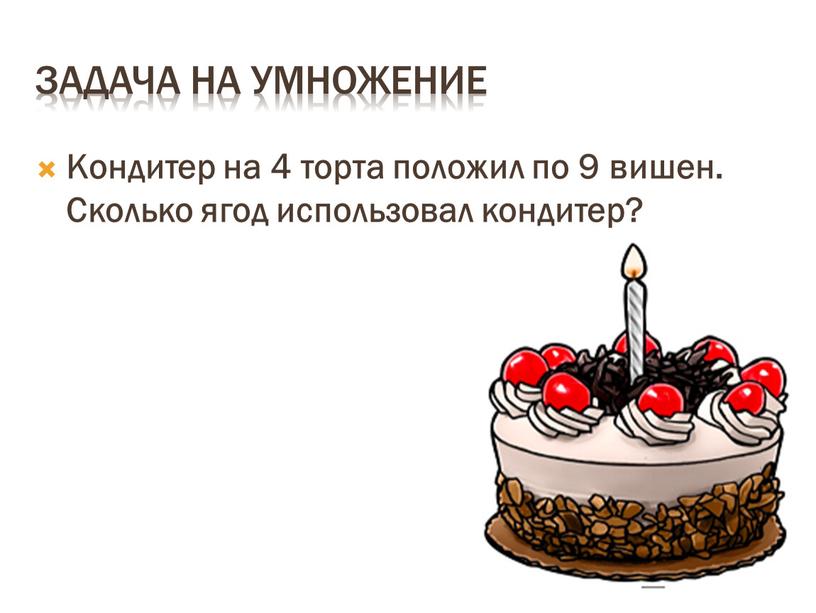 Задача на умножение Кондитер на 4 торта положил по 9 вишен