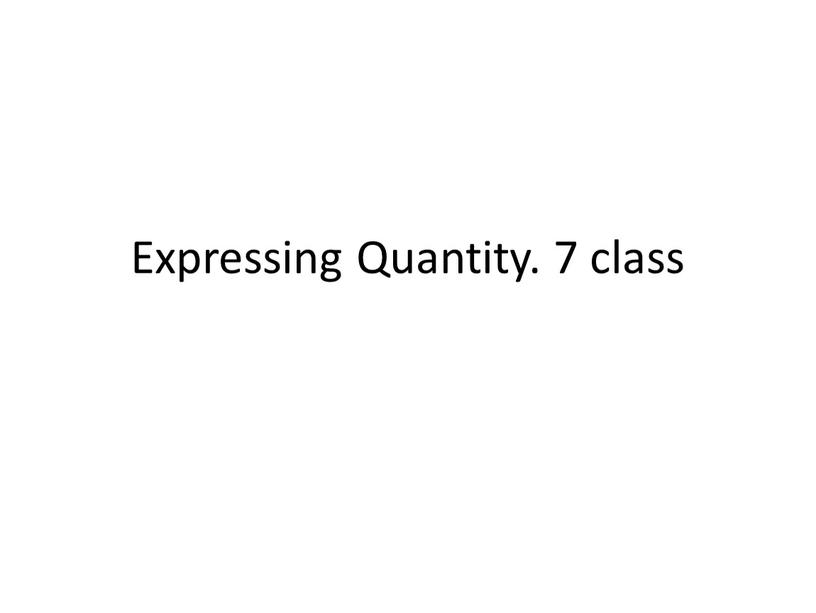 Expressing Quantity. 7 class