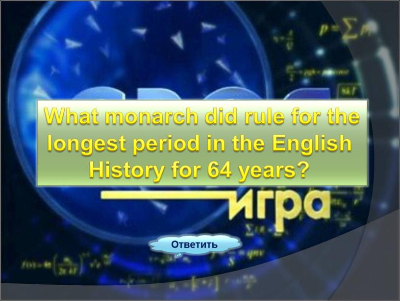 Ответить What monarch did rule for the longest period in the