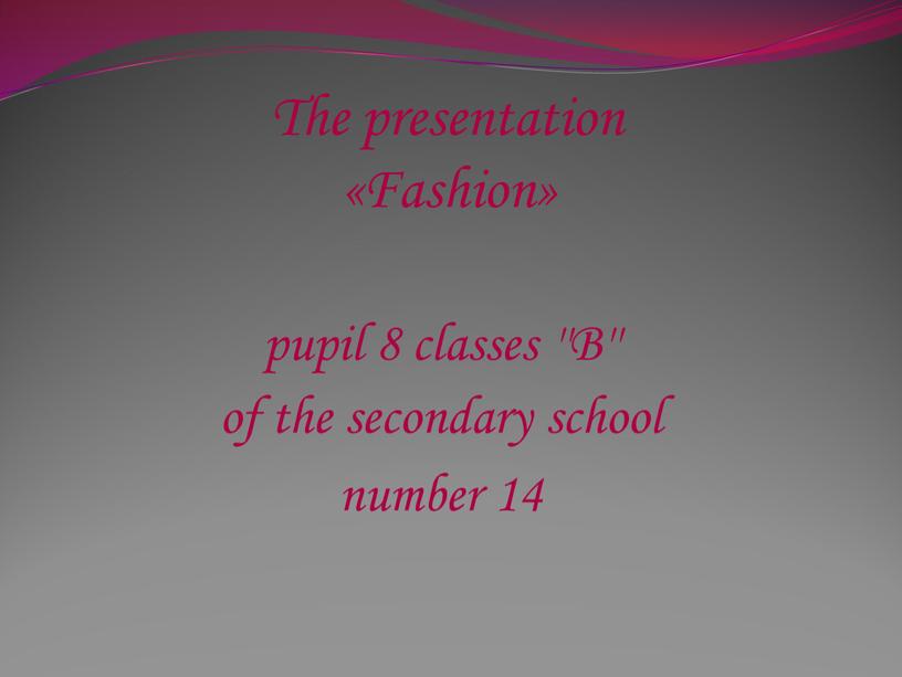 The presentation «Fashion» pupil 8 classes ''B'' of the secondary school number 14