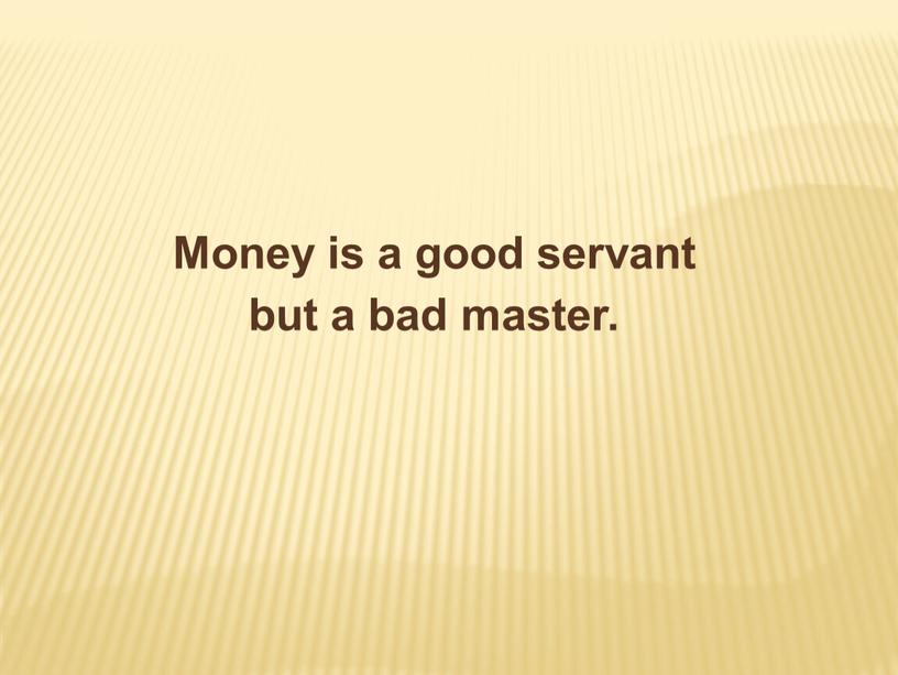 Money is a good servant but a bad master