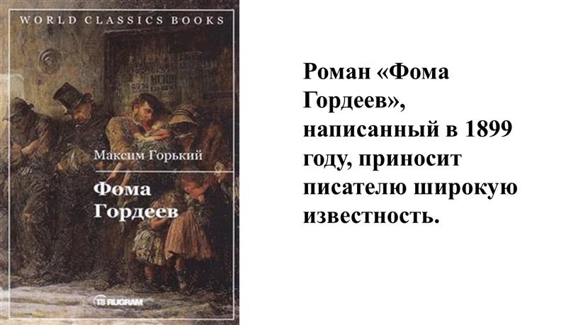 Роман «Фома Гордеев», написанный в 1899 году, приносит писателю широкую известность