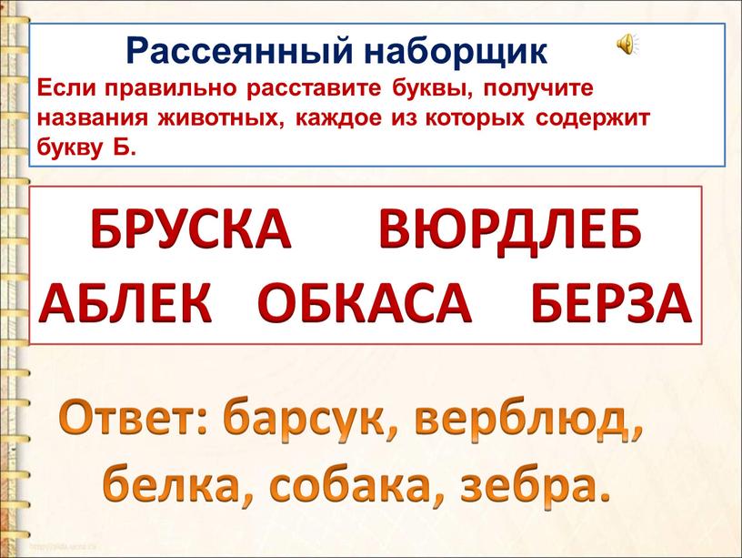 Рассеянный наборщик Если правильно расставите буквы, получите названия животных, каждое из которых содержит букву