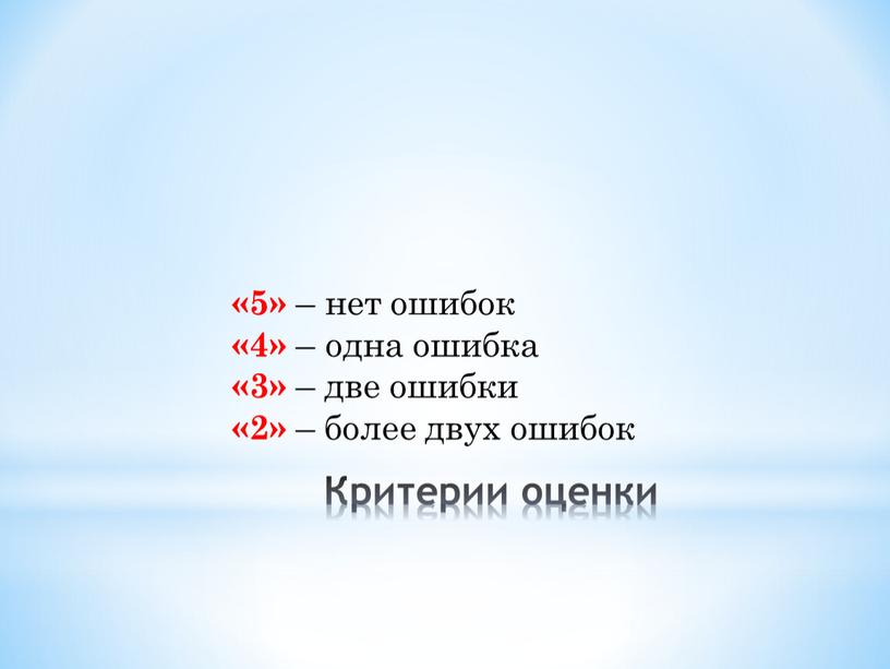 Критерии оценки «5» – нет ошибок «4» – одна ошибка «3» – две ошибки «2» – более двух ошибок