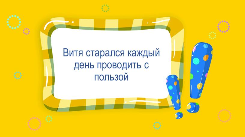 Витя старался каждый день проводить с пользой