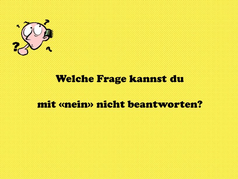 Welche Frage kannst du mit «nein» nicht beantworten?