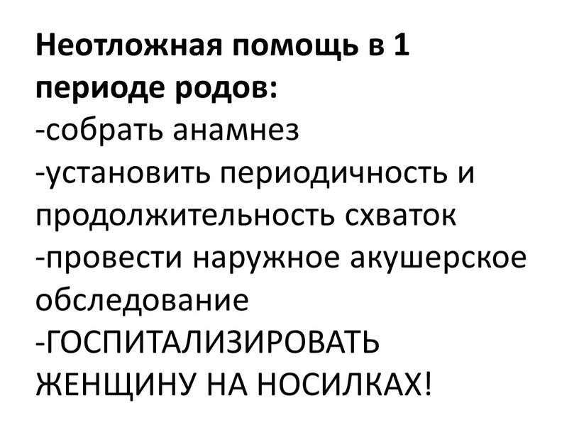 Неотложная помощь в 1 периоде родов: -собрать анамнез -установить периодичность и продолжительность схваток -провести наружное акушерское обследование -ГОСПИТАЛИЗИРОВАТЬ