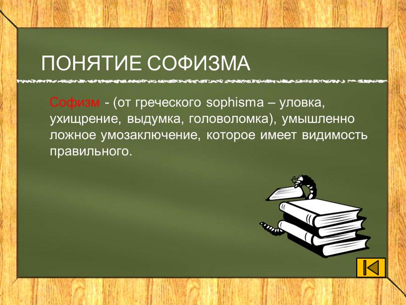 ПОНЯТИЕ СОФИЗМА Софизм - (от греческого sophisma – уловка, ухищрение, выдумка, головоломка), умышленно ложное умозаключение, которое имеет видимость правильного