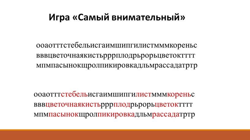 Игра «Самый внимательный» ооаотттстебельисгаимшипгилистмммкореньс вввцветочнаякистьрррплодрьрорьцветоктттт мпмпасынокщролпикировкадльмрассадатртр ооаотттстебельисгаимшипгилистмммкореньс вввцветочнаякистьрррплодрьрорьцветоктттт мпмпасынокщролпикировкадльмрассадатртр