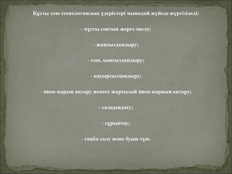 Құсты сою технологнялық үдерістері мынадай жүйеде жүргізіледі: - кұсты соятын жерге әкелу; - жансыздандыру; - сою, қансыздандыру; - қауырсыздандыру; - ішек-қарын ақтару немесе жартылай ішек-карнын…