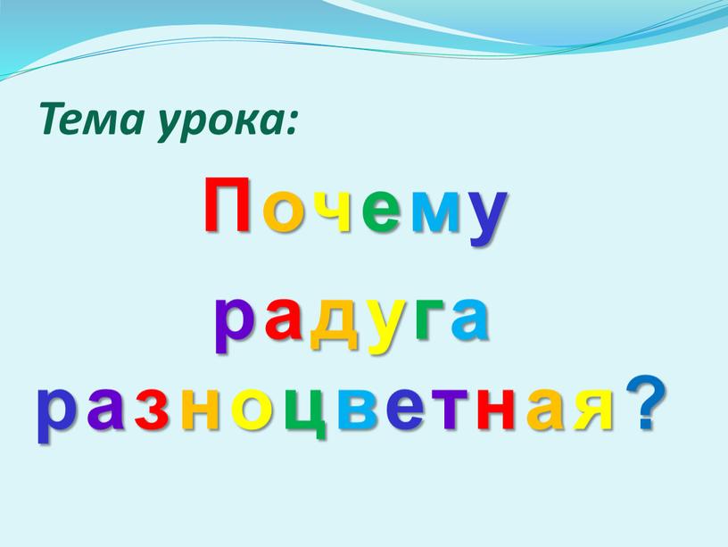 Тема урока: Почему радуга разноцветная?