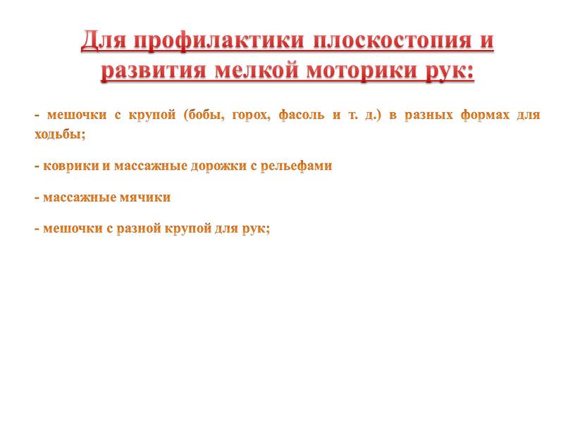 Для профилактики плоскостопия и развития мелкой моторики рук: - мешочки с крупой (бобы, горох, фасоль и т