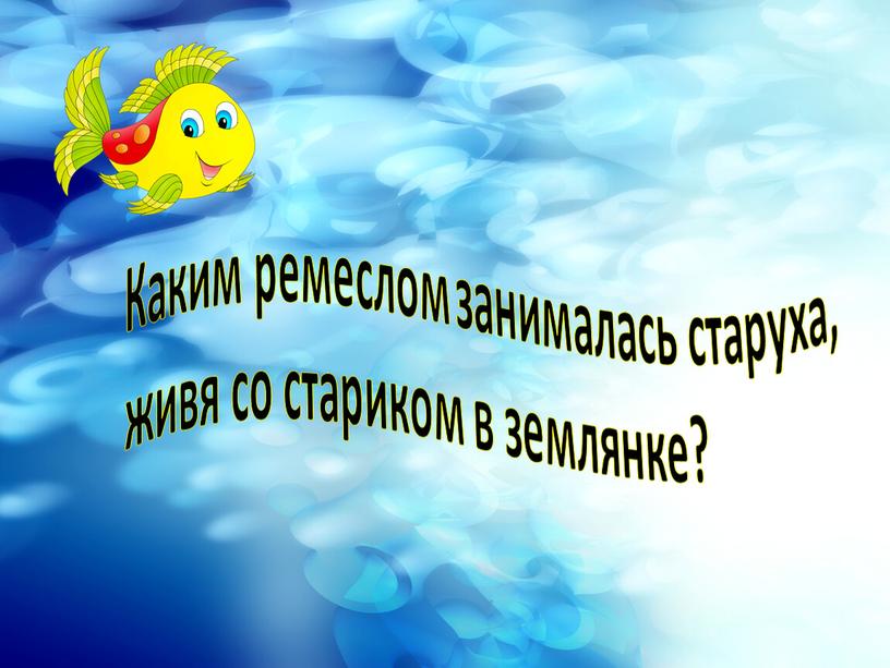 Каким ремеслом занималась старуха, живя со стариком в землянке?