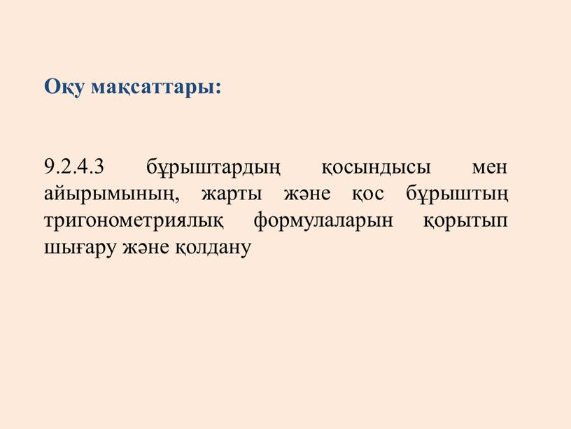 Оқу мақсаттары: 9.2.4.3 бұрыштардың қосындысы мен айырымының, жарты және қос бұрыштың тригонометриялық формулаларын қорытып шығару және қолдану