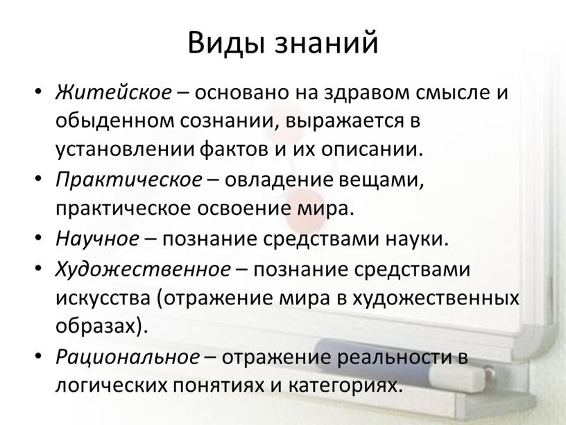 Виды знаний Житейское – основано на здравом смысле и обыденном сознании, выражается в установлении фактов и их описании