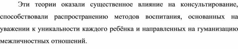 Эти теории оказали существенное влияние на консультирование, способствовали распространению методов воспитания, основанных на уважении к уникальности каждого ребёнка и направленных на гуманизацию межличностных отношений