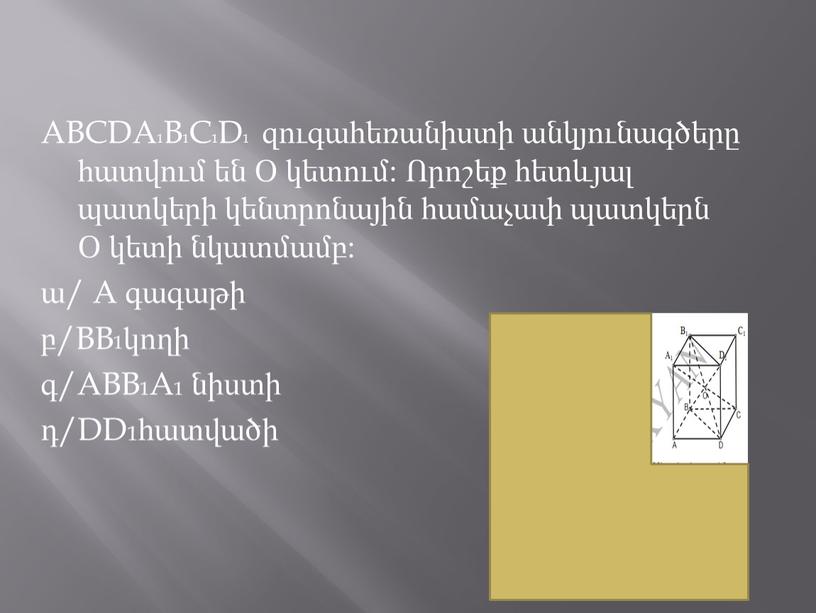 ABCDA1B1C1D1 զուգահեռանիստի անկյունագծերը հատվում են Օ կետում: Որոշեք հետևյալ պատկերի կենտրոնային համաչափ պատկերն Օ կետի նկատմամբ: ա/