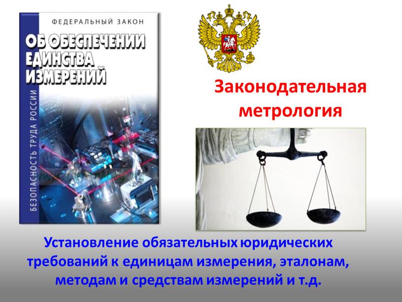 Законодательная метрология Установление обязательных юридических требований к единицам измерения, эталонам, методам и средствам измерений и т