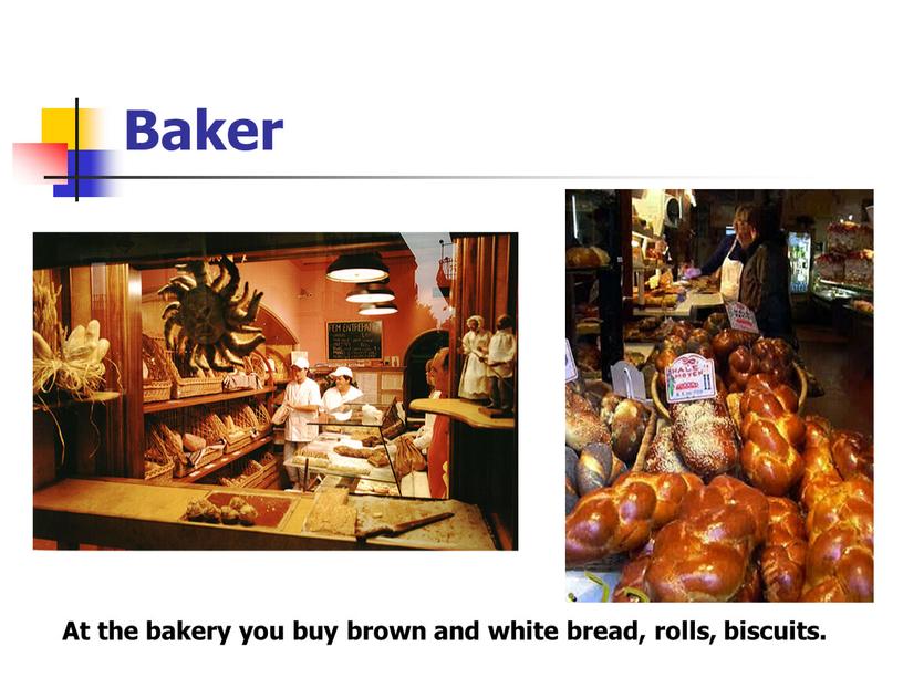 Baker At the bakery you buy brown and white bread, rolls, biscuits