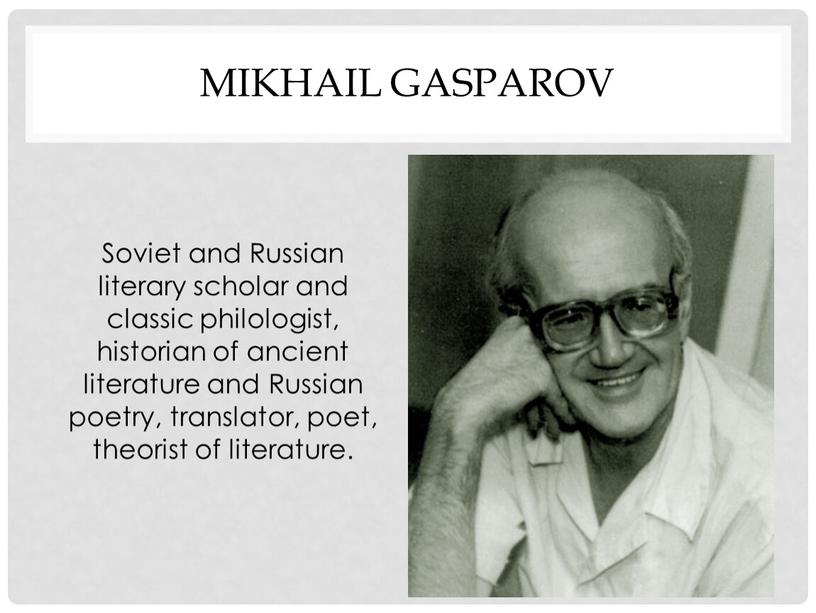 Mikhail Gasparov Soviet and Russian literary scholar and classic philologist, historian of ancient literature and
