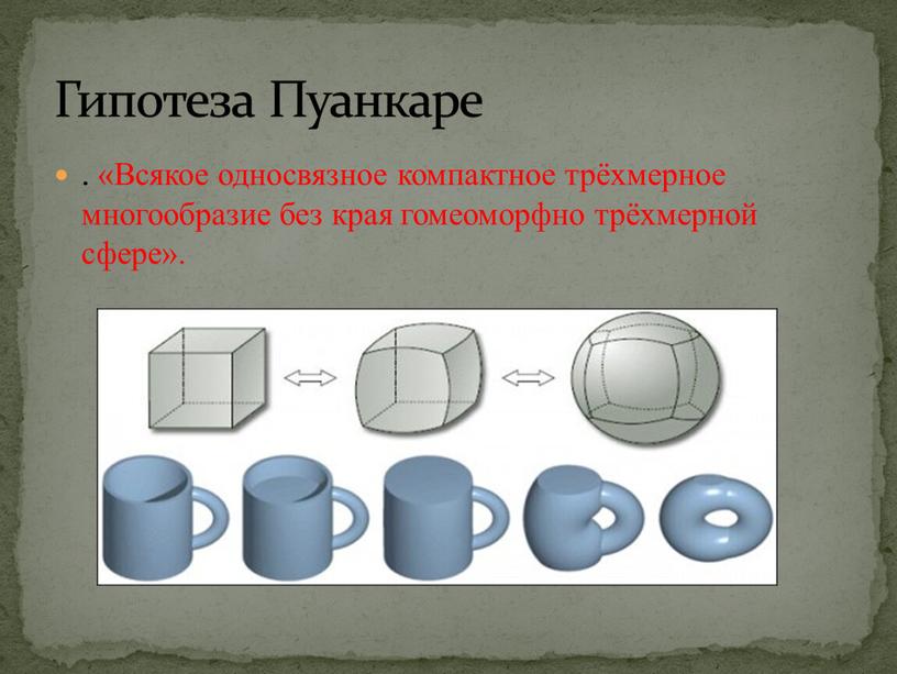 Гипотеза Пуанкаре . «Всякое односвязное компактное трёхмерное многообразие без края гомеоморфно трёхмерной сфере»