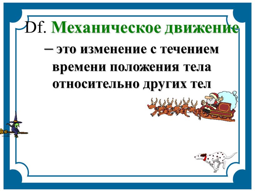 Df. Механическое движение – это изменение с течением времени положения тела относительно других тел