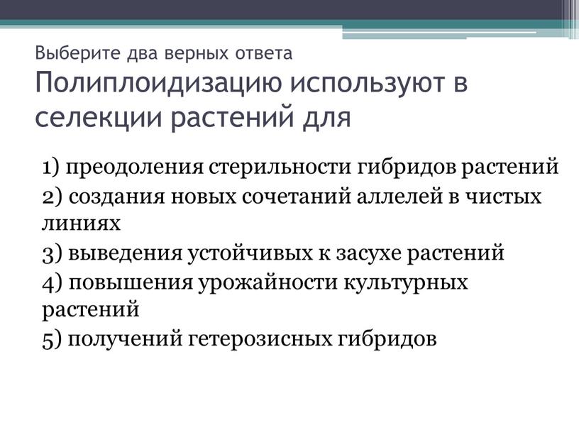 Выберите два верных ответа Полиплоидизацию используют в селекции растений для 1) преодоления стерильности гибридов растений 2) создания новых сочетаний аллелей в чистых линиях 3) выведения…