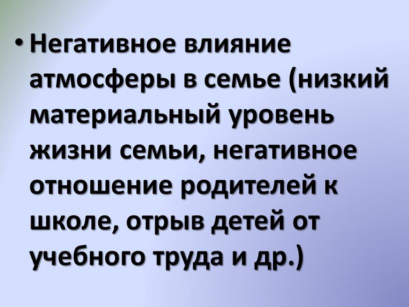 Негативное влияние атмосферы в семье (низкий материальный уровень жизни семьи, негативное отношение родителей к школе, отрыв детей от учебного труда и др