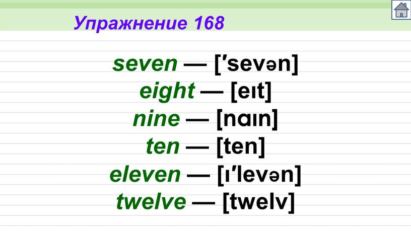 Упражнение 168 seven — [′sevən] eight — [eıt] nine — [naın] ten — [ten] eleven — [ı′levən] twelve — [twelv]