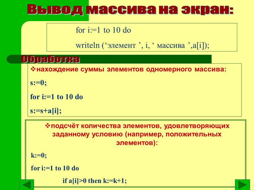 Вывод массива на экран: for i:=1 to 10 do writeln (‘элемент ’, i, ‘ массива ’,a[i]); нахождение суммы элементов одномерного массива: s:=0; for i:=1 to…