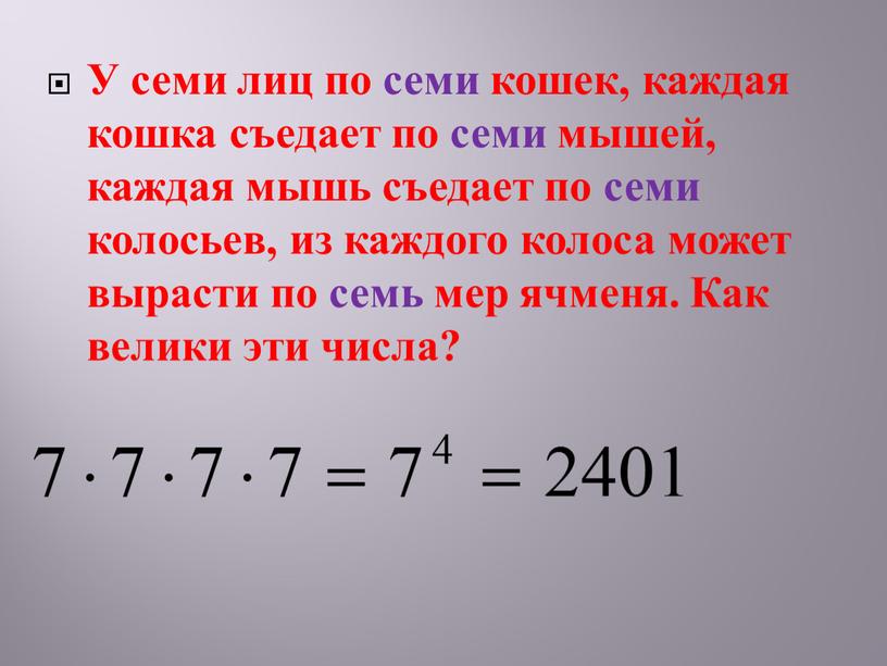 У семи лиц по семи кошек, каждая кошка съедает по семи мышей, каждая мышь съедает по семи колосьев, из каждого колоса может вырасти по семь…