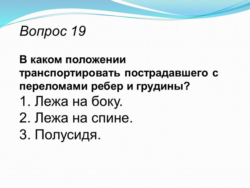 Вопрос 19 В каком положении транспортировать пострадавшего с переломами ребер и грудины? 1