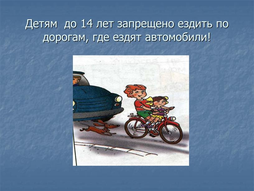 Детям до 14 лет запрещено ездить по дорогам, где ездят автомобили!