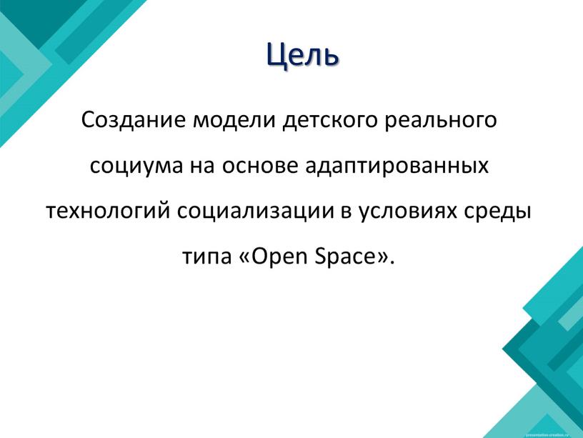 Цель Создание модели детского реального социума на основе адаптированных технологий социализации в условиях среды типа «Open