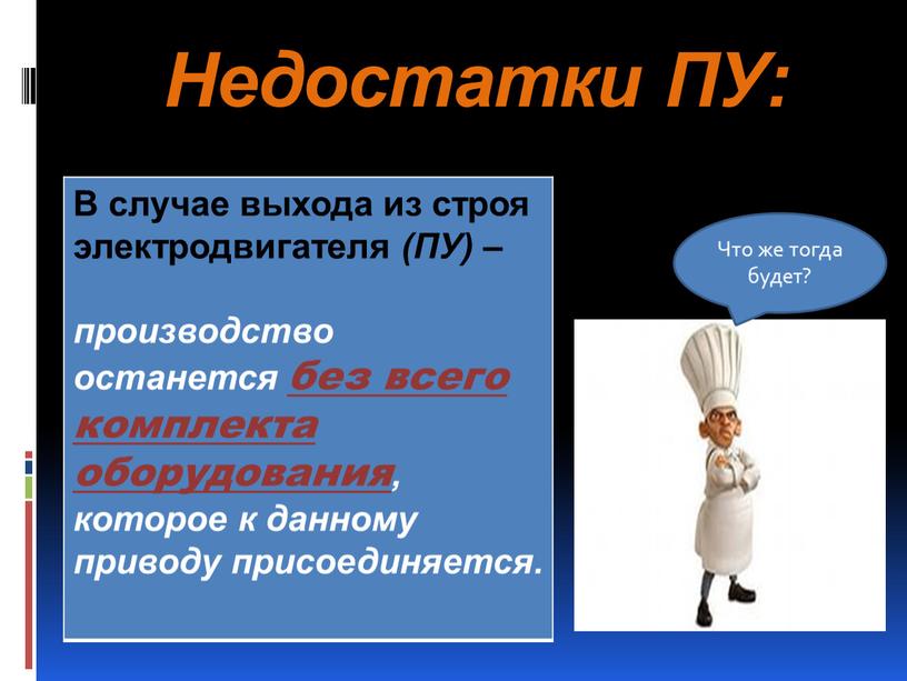 Недостатки ПУ: В случае выхода из строя электродвигателя (ПУ) – производство останется без всего комплекта оборудования, которое к данному приводу присоединяется