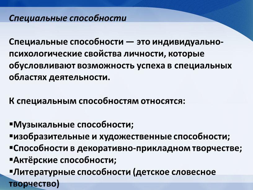 Специальные способности Специальные способности — это индивидуально-психологические свойства личности, которые обусловливают возможность успеха в специальных областях деятельности