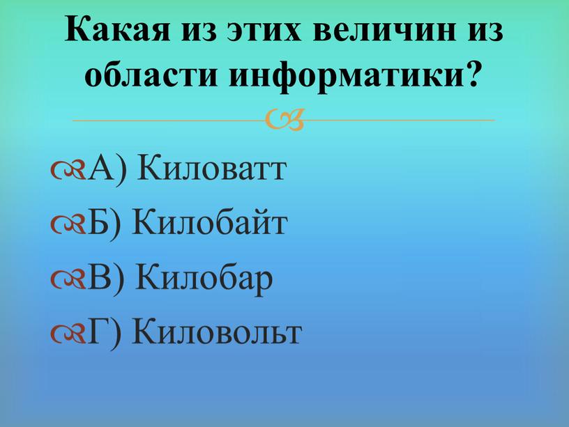 А) Киловатт Б) Килобайт В) Килобар