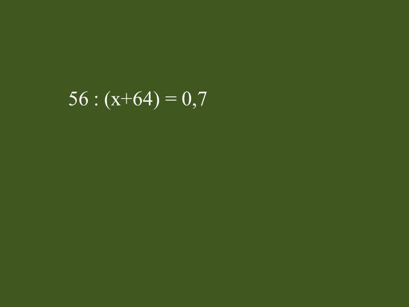 56 : (х+64) = 0,7